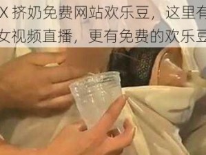 美女裸体 X 挤奶免费网站欢乐豆，这里有海量精彩刺激的美女视频直播，更有免费的欢乐豆等你领取