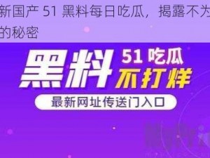 最新国产 51 黑料每日吃瓜，揭露不为人知的秘密