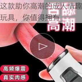 这款助你高潮的成人情趣玩具，你值得拥有