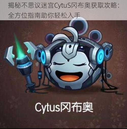 揭秘不思议迷宫CytuS冈布奥获取攻略：全方位指南助你轻松入手